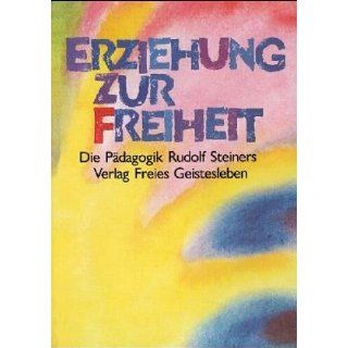 Erziehung zur Freiheit. Die Pädagogik Rudolf Steiners. 