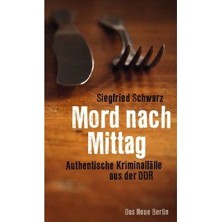 Mord nach Mittag Authentische Kriminalfälle aus der DDR 