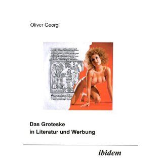 Das Groteske in Literatur und Werbung Oliver Georgi