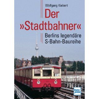 Der »Stadtbahner« Berlins legendäre S Bahn Baureihe 