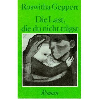 Die Last, die du nicht trägst Roswitha Geppert Bücher